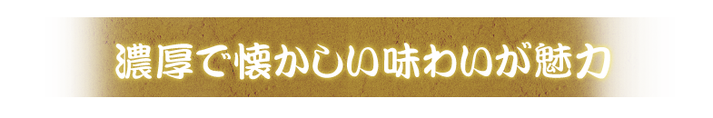 濃厚で懐かしい味わいが魅力